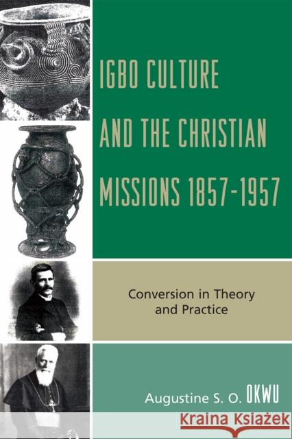 Igbo Culture and the Christian Missions 1857-1957: Conversion in Theory and Practice Okwu, Augustine S. O. 9780761848844 University Press of America