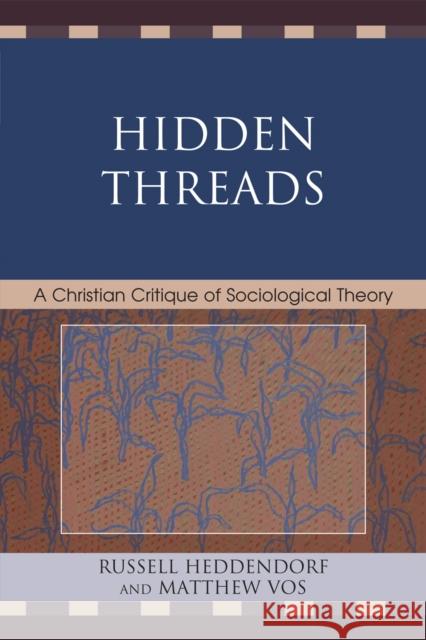 Hidden Threads: A Christian Critique of Sociological Theory Heddendorf, Russell 9780761849018 University Press of America