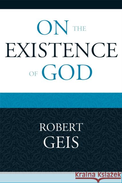 On the Existence of God Robert Geis 9780761849131 University Press of America