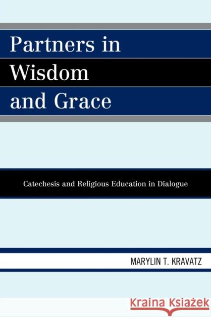 Partners in Wisdom and Grace: Catechesis and Religious Education in Dialogue Kravatz, Marylin T. 9780761849384 University Press of America
