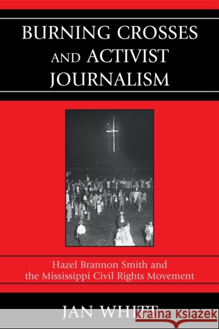 Burning Crosses and Activist Journalism: Hazel Brannon Smith and the Mississippi Civil Rights Movement Whitt, Jan 9780761849551 University Press of America