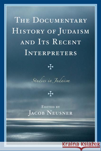 The Documentary History of Judaism and Its Recent Interpreters Jacob Neusner 9780761849780 University Press of America