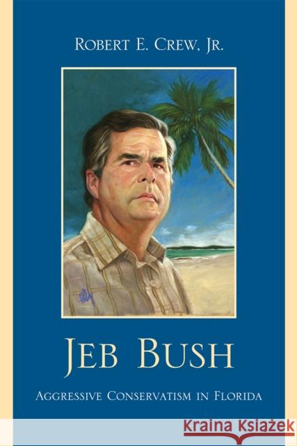 Jeb Bush: Aggressive Conservatism in Florida Crew, Robert E., Jr. 9780761849834 University Press of America
