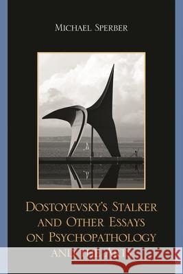 Dostoyevsky's Stalker and Other Essays on Psychopathology and the Arts Michael Sperber 9780761849933 University Press of America