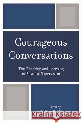 Courageous Conversations: The Teaching and Learning of Pastoral Supervision DeLong, William R. 9780761850151 University Press of America