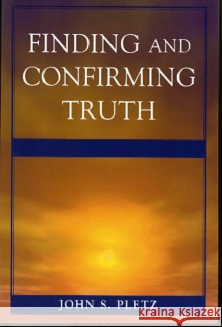 Finding and Confirming Truth John Pletz 9780761850588 University Press of America