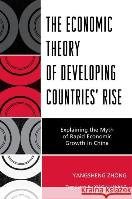 The Economic Theory of Developing Countries' Rise: Explaining the Myth of Rapid Economic Growth in China Zhong, Yangsheng 9780761850793 University Press of America