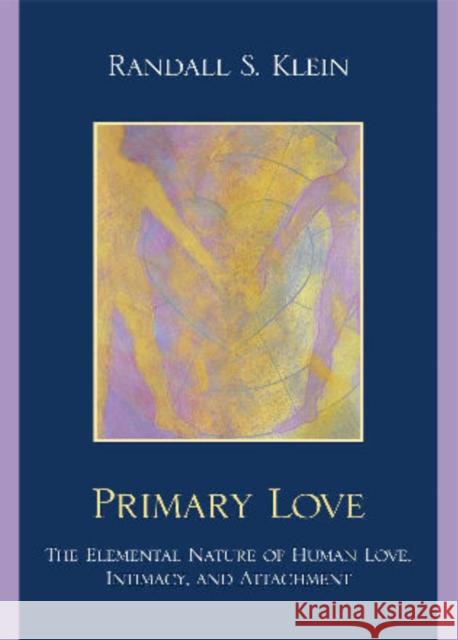 Primary Love: The Elemental Nature of Human Love, Intimacy, and Attachment Klein, Randall S. 9780761851110