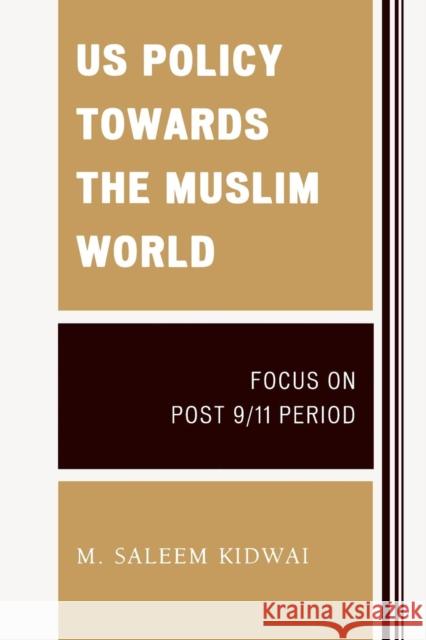 Us Policy Towards the Muslim World: Focus on Post 9/11 Period Kidwai, M. Saleem 9780761851578 University Press of America