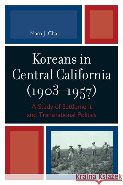 Koreans in Central California (1903-1957): A Study of Settlement and Transnational Politics Cha, Marn J. 9780761852193