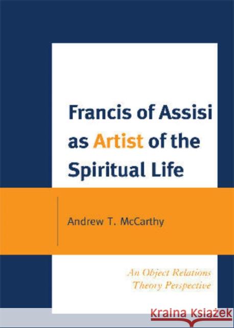 Francis of Assisi as Artist of the Spiritual Life: An Object Relations Theory Perspective McCarthy, Andrew T. 9780761852506