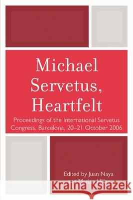 Michael Servetus, Heartfelt: Proceedings of the International Servetus Congress, Barcelona, 20-21 October, 2006 Naya, Juan 9780761852698 University Press of America