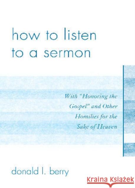 How to Listen to a Sermon: With 'Honoring the Gospel' and Other Homilies for the Sake of Heaven Berry, Donald L. 9780761853152