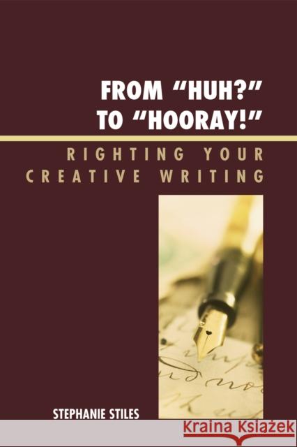 From 'Huh?' to 'Hurray!': Righting Your Creative Writing Stiles, Stephanie 9780761853367 University Press of America