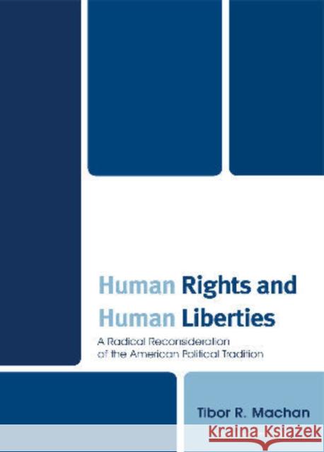 Human Rights and Human Liberties: A Radical Reconsideration of the American Political Tradition, Second Revised Edition Machan, Tibor 9780761853589 University Press of America