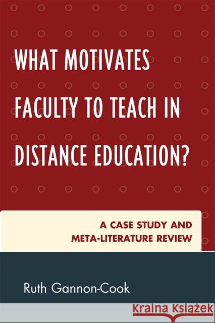 What Motivates Faculty to Teach in Distance Education?: A Case Study and Meta-Literature Review Gannon-Cook, Ruth 9780761853695