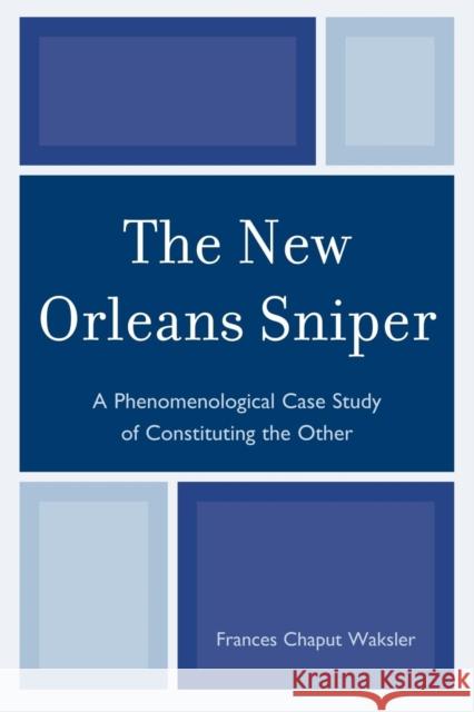 The New Orleans Sniper: A Phenomenological Case Study of Constituting the Other Waksler, Frances Chaput 9780761853893 University Press of America