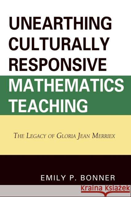 Unearthing Culturally Responsive Mathematics Teaching: The Legacy of Gloria Jean Merriex Bonner, Emily P. 9780761853992