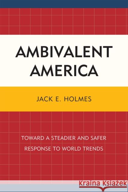 Ambivalent America: Toward a Steadier and Safer Response to World Trends Holmes, Jack E. 9780761854036 University Press of America