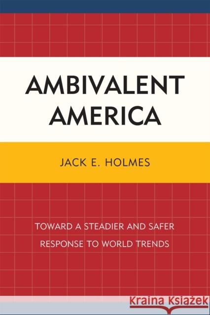 Ambivalent America: Toward a Steadier and Safer Response to World Trends Holmes, Jack E. 9780761854036