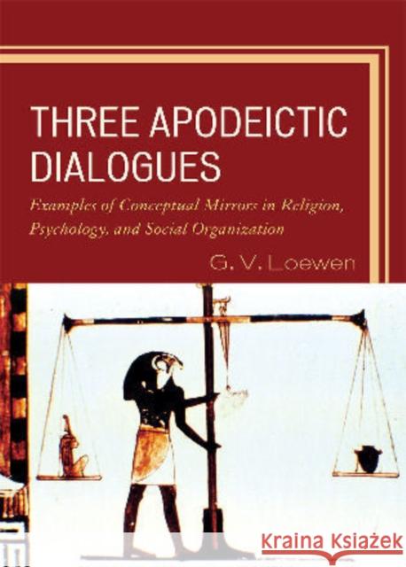 Three Apodeictic Dialogues: Examples of Conceptual Mirrors in Religion, Psychology, and Social Organization Loewen, G. V. 9780761854111 University Press of America