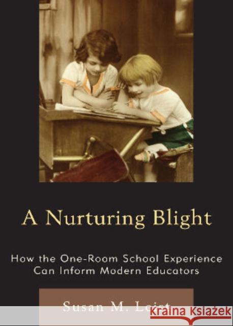 A Nurturing Blight: How the One-Room School Experience Can Inform Modern Educators Leist, Susan M. 9780761854739 University Press of America
