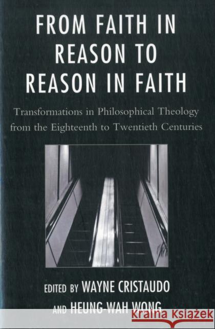 From Faith in Reason to Reason in Faith: Transformations in Philosophical Theology from the Eighteenth to Twentieth Centuries Cristaudo, Wayne 9780761854906