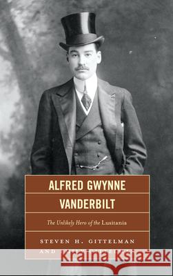 Alfred Gwynne Vanderbilt: The Unlikely Hero of the Lusitania Gittelman, Steven H. 9780761855064 University Press of America