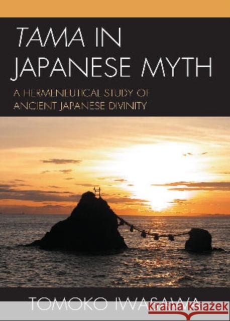 Tama in Japanese Myth: A Hermeneutical Study of Ancient Japanese Divinity Iwasawa, Tomoko 9780761855248