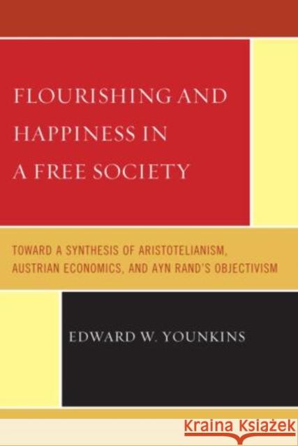 Flourishing & Happiness In A Free Society: Toward a Synthesis of Aristotelianism, Austrian Economics, and Ayn Rand's Objectivism Younkins, Edward W. 9780761855293 University Press of America