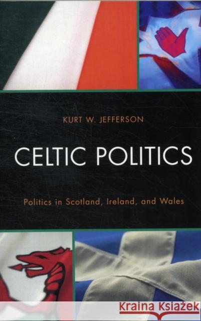 Celtic Politics: Politics in Scotland, Ireland, and Wales Jefferson, Kurt W. 9780761855804