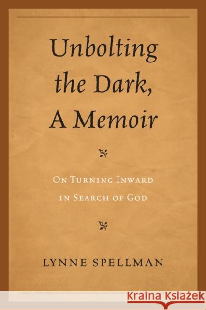 Unbolting the Dark, a Memoir: On Turning Inward in Search of God Spellman, Lynne 9780761855842 Hamilton Books