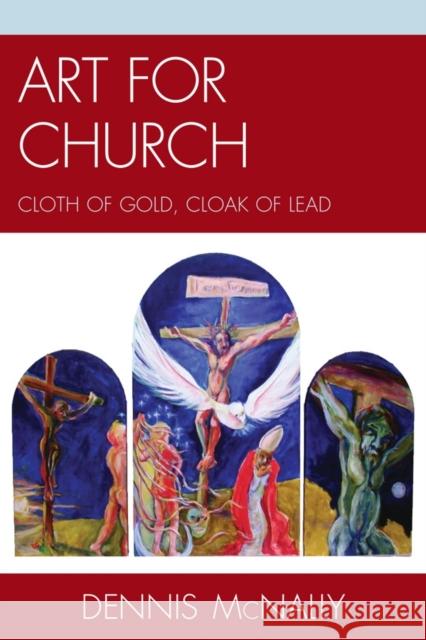 Art for Church: Cloth of Gold, Cloak of Lead Dennis Mcnally   9780761856023 Hamilton Books