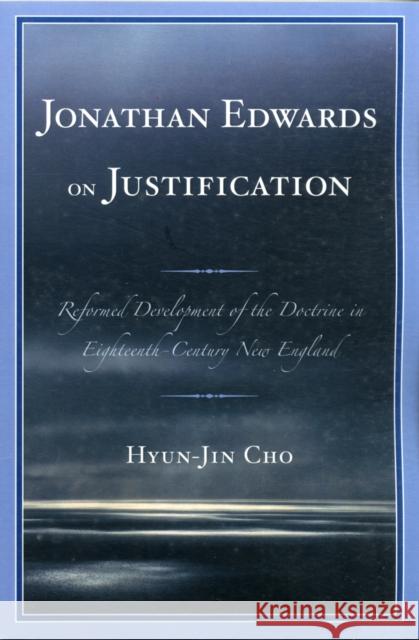 Jonathan Edwards on Justification: Reform Development of the Doctrine in Eighteenth-Century New England Cho, Hyun-Jin 9780761856191