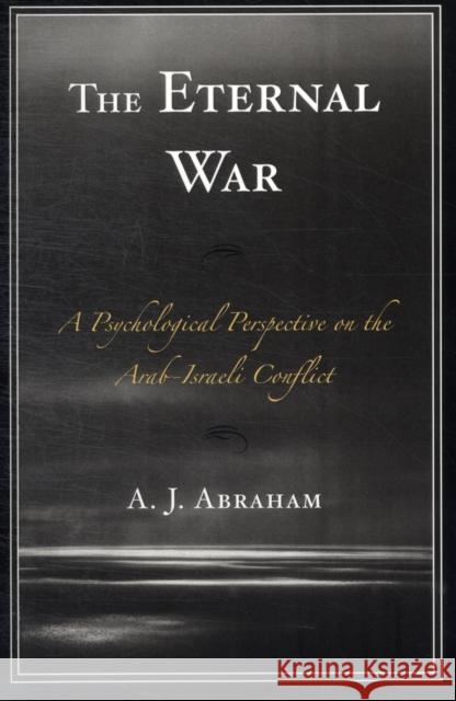 The Eternal War: A Psychological Perspective on the Arab-Israeli Conflict Abraham, A. J. 9780761856313 University Press of America