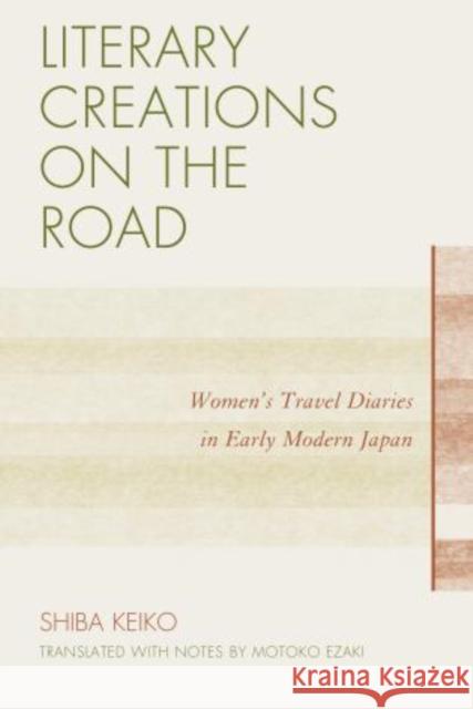 Literary Creations on the Road: Women's Travel Diaries in Early Modern Japan Shiba, Keiko 9780761856689