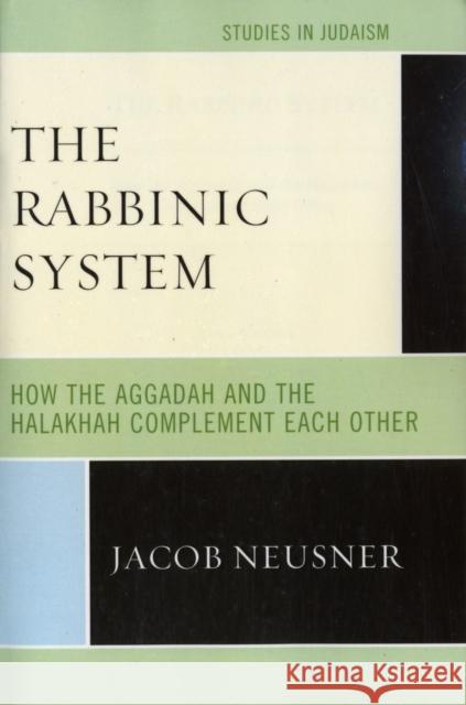 The Rabbinic System: How the Aggadah and the Halakhah Complement Each Other Neusner, Jacob 9780761857396 University Press of America