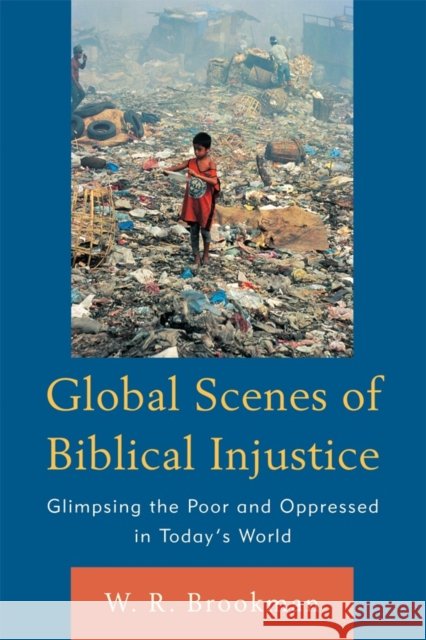 Global Scenes of Biblical Injustice: Glimpsing the Poor and Oppressed in Today's World Brookman, W. R. 9780761857624 University Press of America