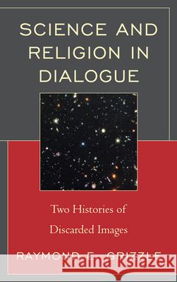 Science and Religion in Dialogue: Two Histories of Discarded Images Grizzle, Raymond E. 9780761858058 University Press of America