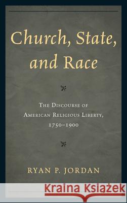 Church, State, and Race: The Discourse of American Religious Liberty, 1750-1900 Jordan, Ryan P. 9780761858119