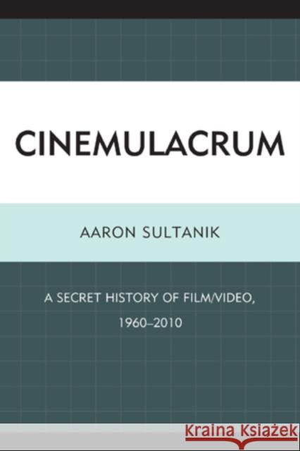 Cinemulacrum: A Secret History of Film / Video, 1960-2010 Sultanik, Aaron 9780761858416 University Press of America