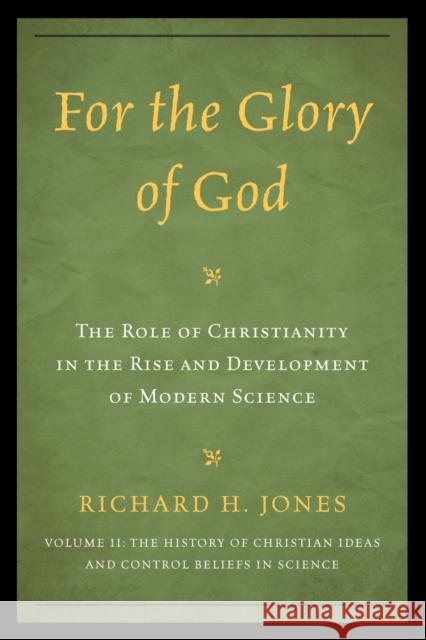 For the Glory of God: The Role of Christianity in the Rise and Development of Modern Science, The History of Christian Ideas and Control Bel Jones, Richard H. 9780761858584 University Press of America