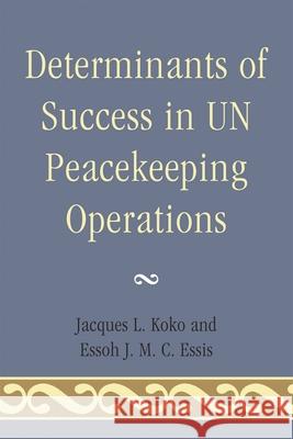 Determinants of Success in UN Peacekeeping Operations Jacques L. Koko Essoh J. Essis 9780761858652 University Press of America