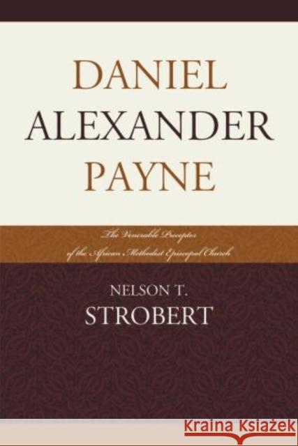 Daniel Alexander Payne: The Venerable Preceptor of the African Methodist Episcopal Church Strobert, Nelson T. 9780761858676 University Press of America
