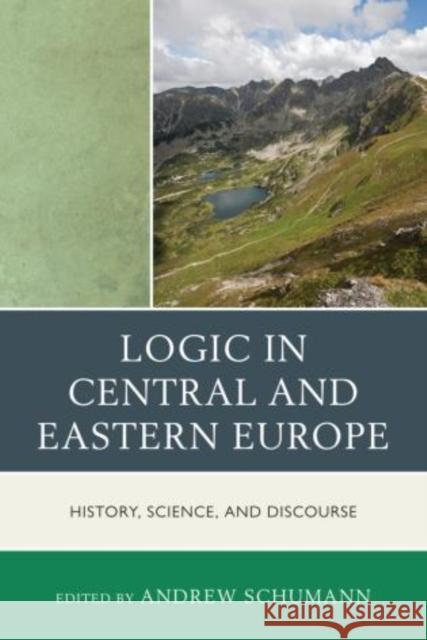 Logic in Central and Eastern Europe: History, Science, and Discourse Schumann, Andrew 9780761858911