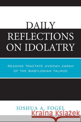 Daily Reflections on Idolatry: Reading Tractate Avodah Zarah of the Babylonian Talmud Fogel, Joshua A. 9780761859130 Hamilton Books
