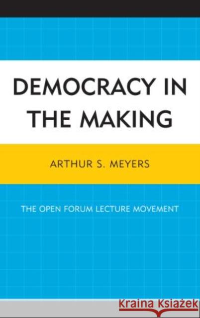 Democracy in the Making: The Open Forum Lecture Movement Meyers, Arthur S. 9780761859260