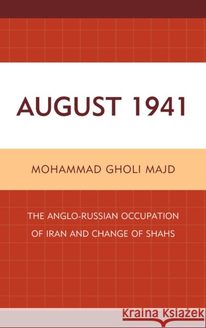 August 1941: The Anglo-Russian Occupation of Iran and Change of Shahs Majd, Mohammad Gholi 9780761859406