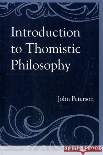 Introduction to Thomistic Philosophy John Peterson 9780761859864