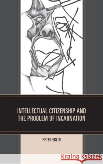 Intellectual Citizenship and the Problem of Incarnation Peter Eglin 9780761859888